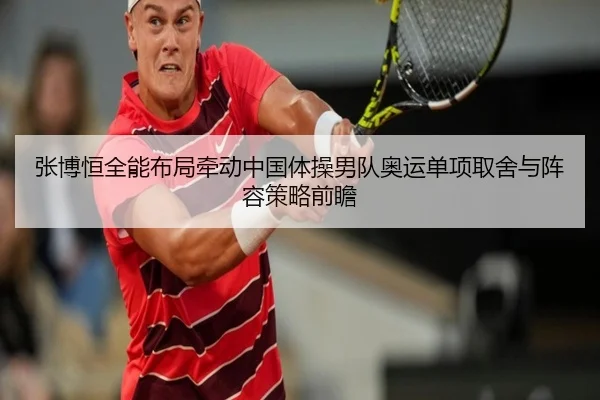 张博恒全能布局牵动中国体操男队奥运单项取舍与阵容策略前瞻